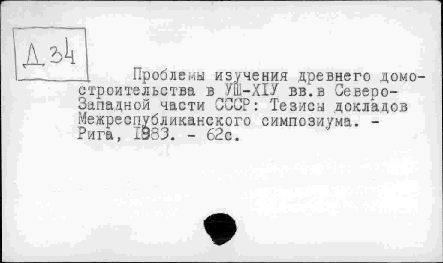 ﻿
__ Проблемы изучения древнего домостроительства в УШ-ХІУ вв.в Северо-Западной части СССР: Тезиса докладов Межреспубликанского симпозиума. -Рига, 1833. - 62с.